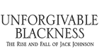 Unforgivable Blackness: The Rise and Fall of Jack Johnson