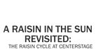 A Raisin in the Sun Revisited: The Raisin Cycle at Center Stage