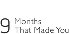 9 Months That Made You