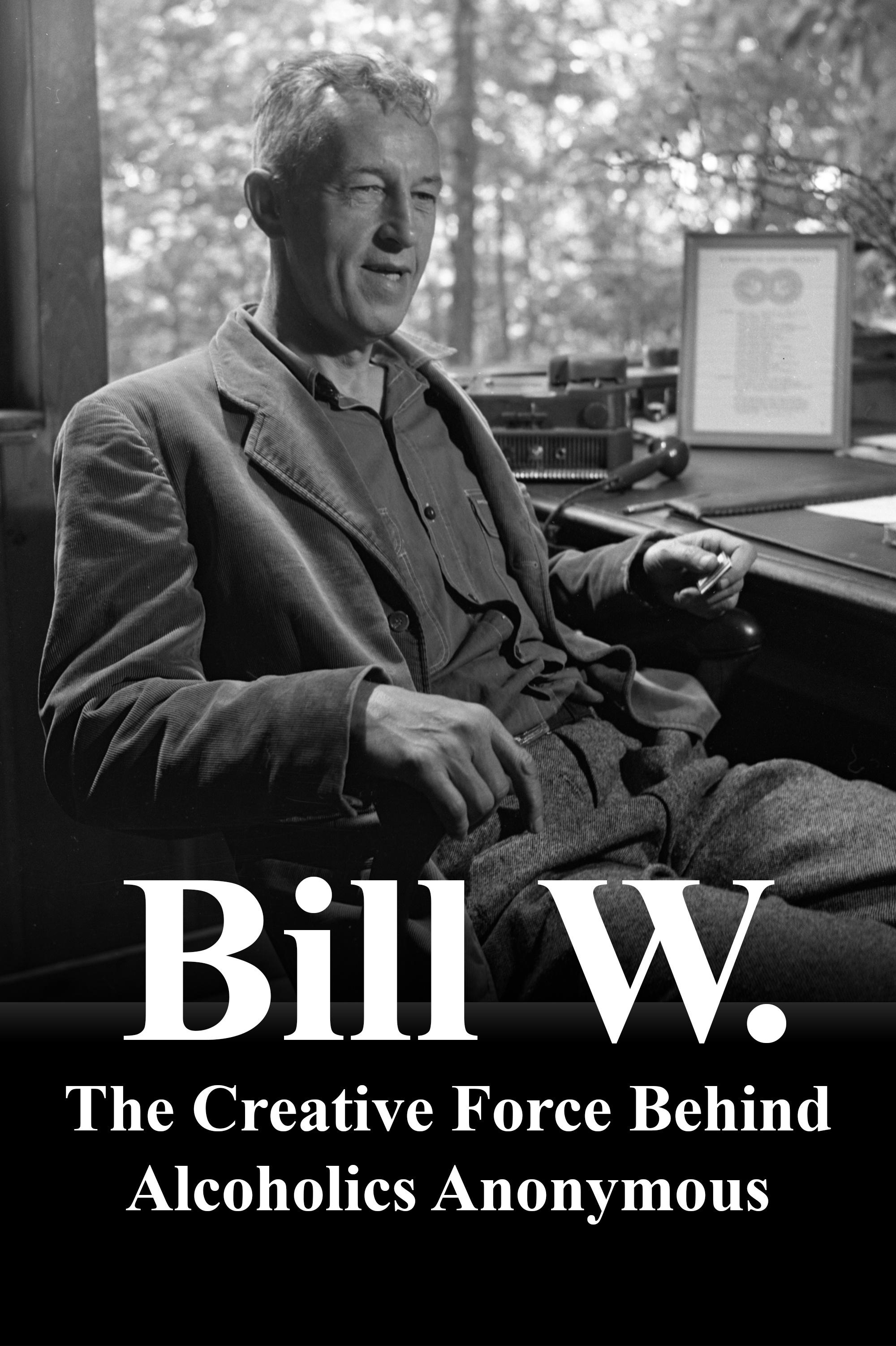 Bill W. The Creative Force Behind Alcoholics Anonymous