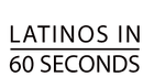 Latinos in 60 Seconds