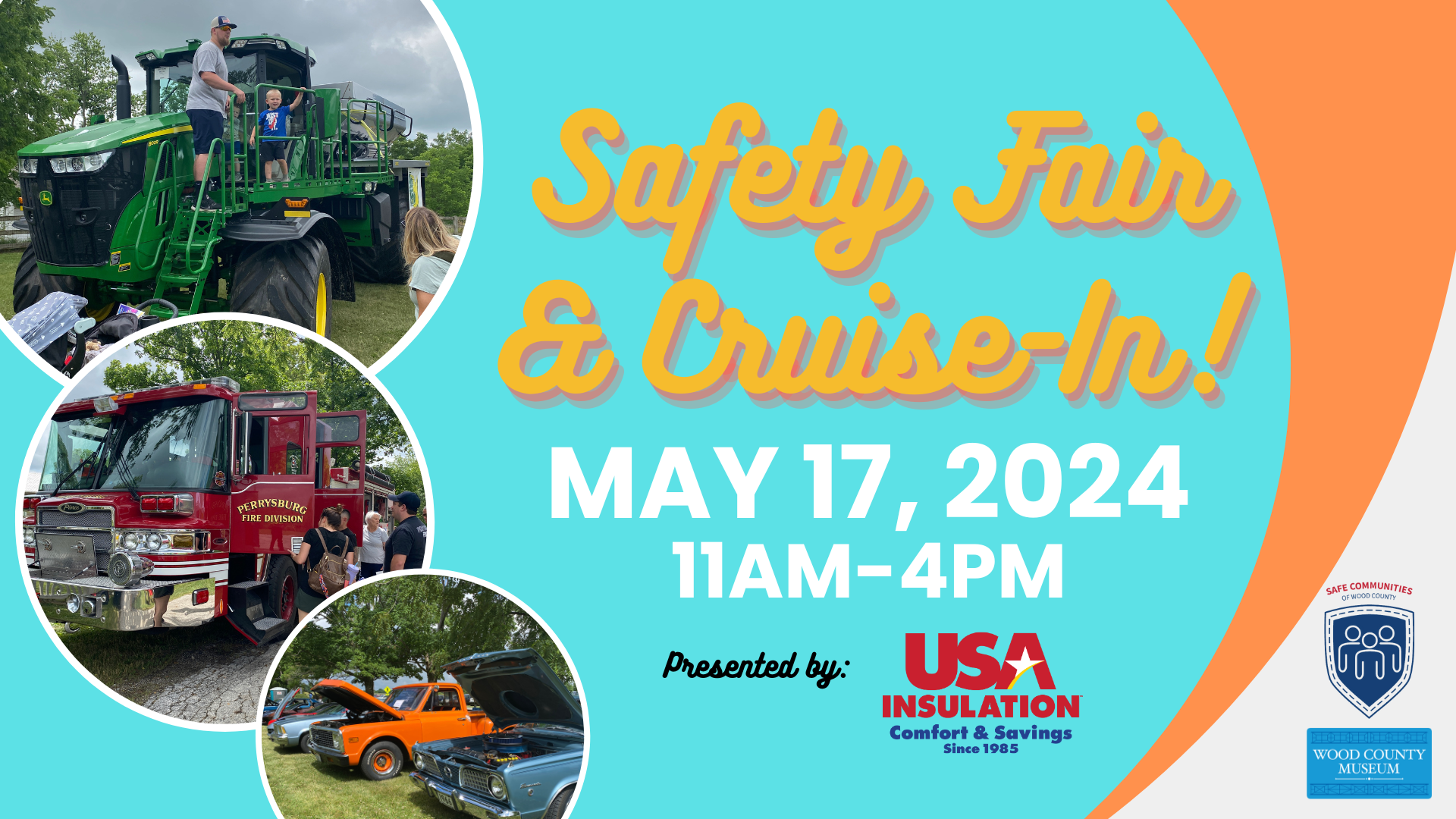 Safety Fair & Cruise-In! May 17, 2024. 11 am-4 pm. Presented by: USA Insulation. Comfort & Savings since 1985. Put on by Safe communities of Wood County and the Wood County Museum. Pictures of a tractor, firetruck, and 3 classic cars