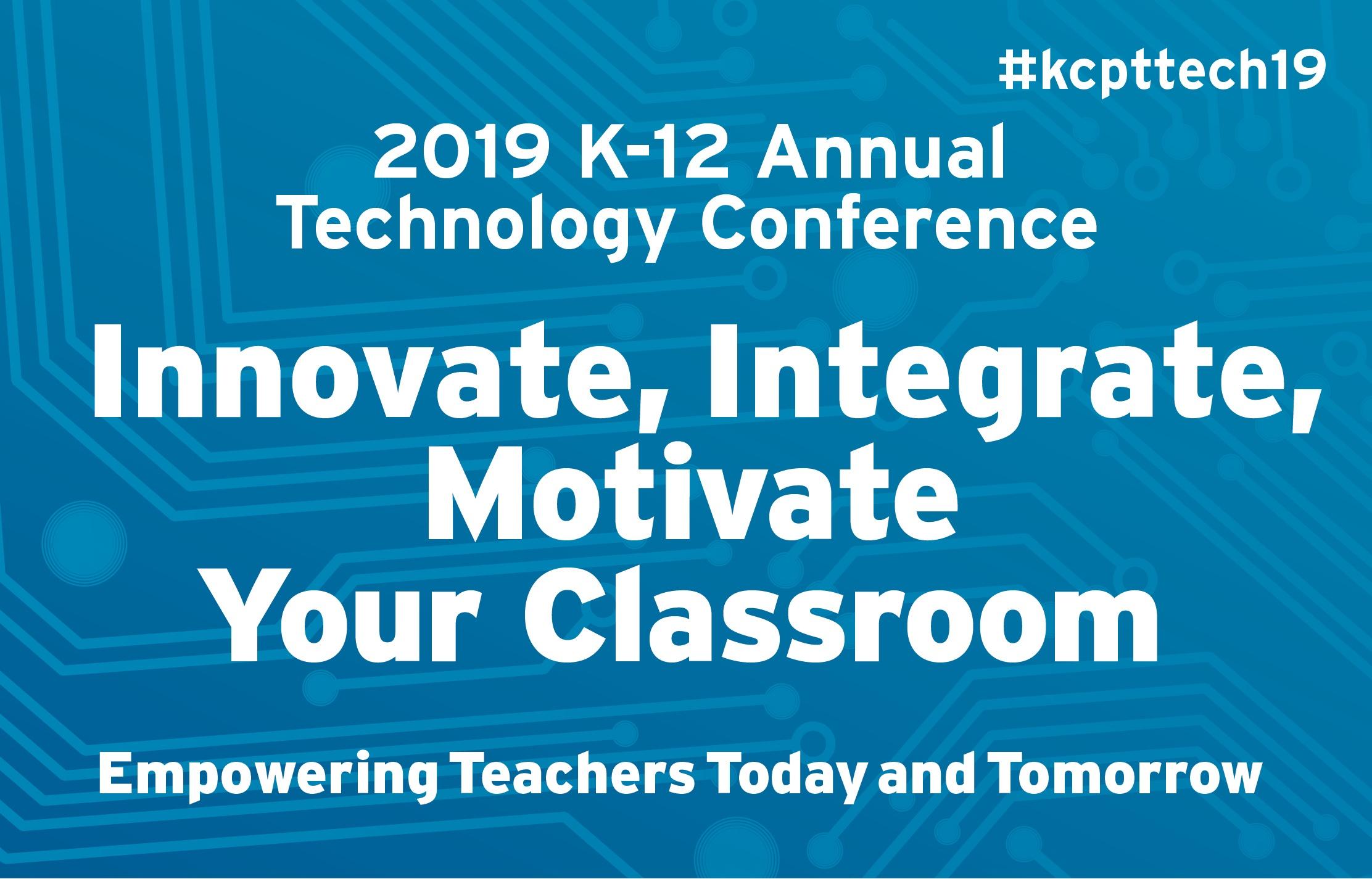 2019 K-12 Annual Technology Conference - Innovate, Integrate, Motivate Your Classroom - Empowering Teachers Today and Tomorrow
