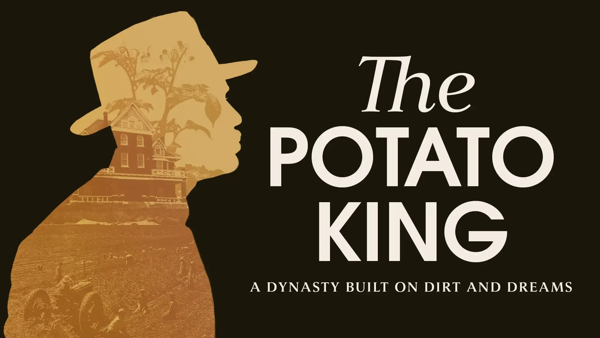 The Potato King, A Dynasty Built on Dirt and Dreams. Silhouette of man in hat in profile with potato farm and home masked by profile.