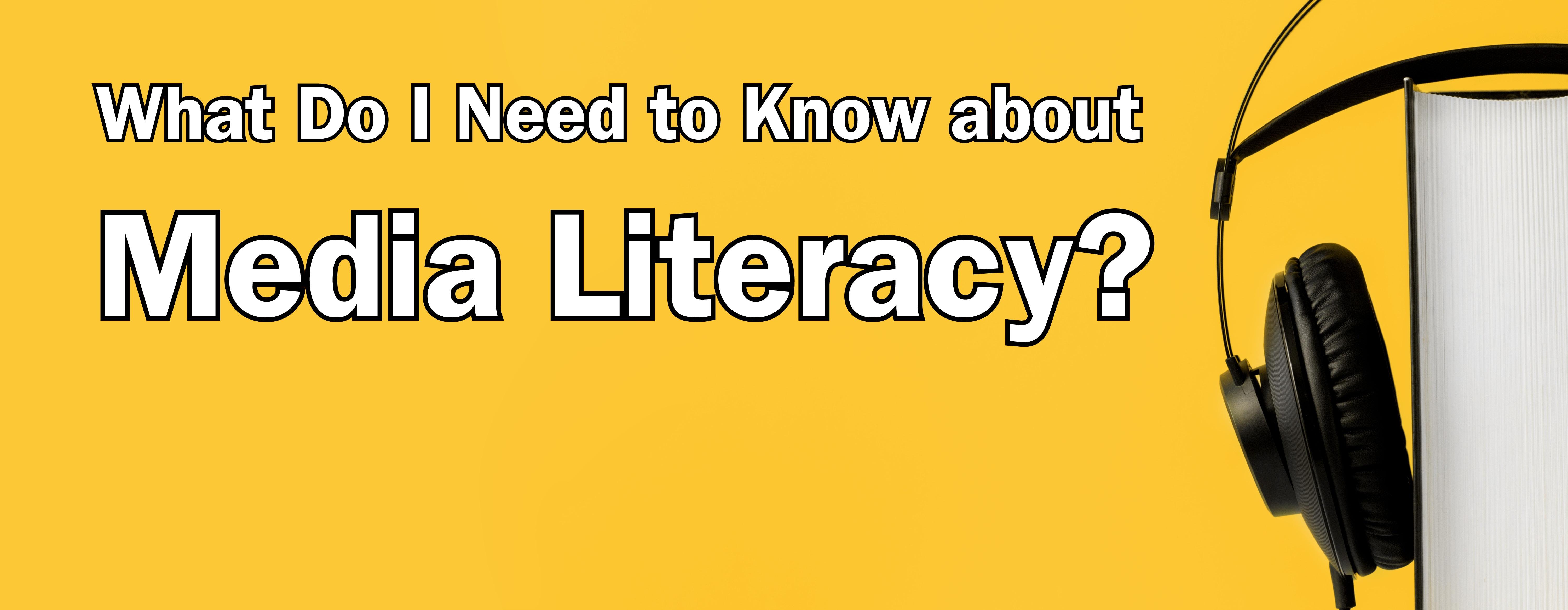 Image: a title banner reading, "What Do I Need to Know about Media Literacy?" Text is white over a yellow background. A photo of a book wearing headphones is on the right side.