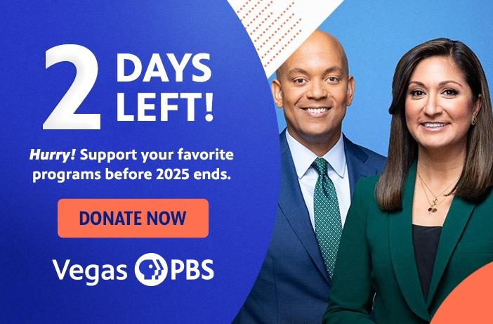 2 Days Left! Hurry! Support your favorite programs before 2025 ends. DONATE NOW Vegas PBS
