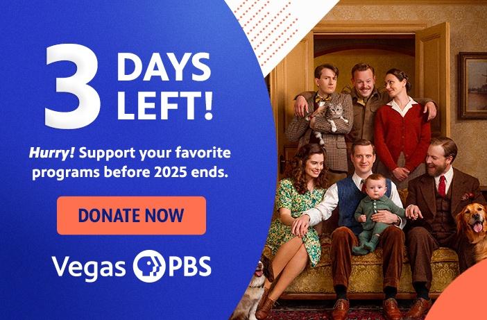 3 Days Left! Hurry! Support your favorite programs before 2025 ends. DONATE NOW Vegas PBS
