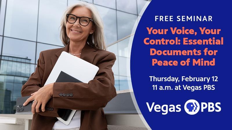 FREE SEMINAR Your Voice, Your Control: Essential Documents for Peace of Mind thursday, February 12 11 a.m. at Vegas PBS