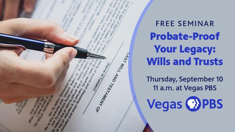FREE SEMINAR Probate-Proof Your Legacy: Wills and Trusts Thursday, September 10 11 a.m. at Vegas PBS