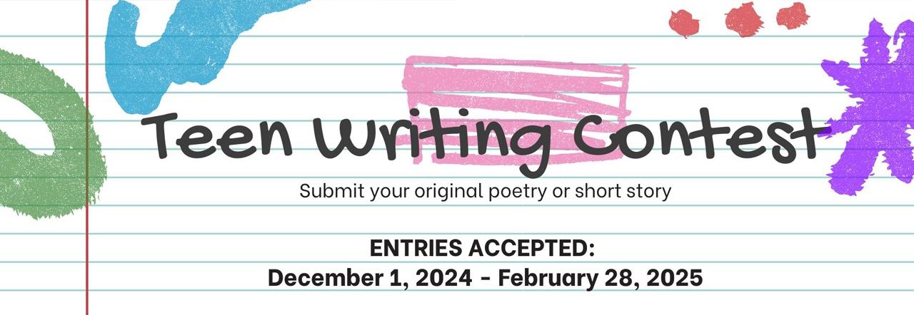 Teen Writing Contest Submit your original poetry or short story Entries Accepted December 1, 2024 - February 28, 2025
