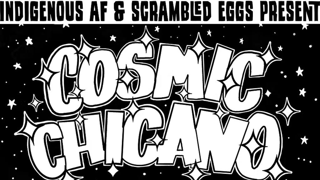 Indigenous AF & Scrambled Eggs Present Cosmic Chicano