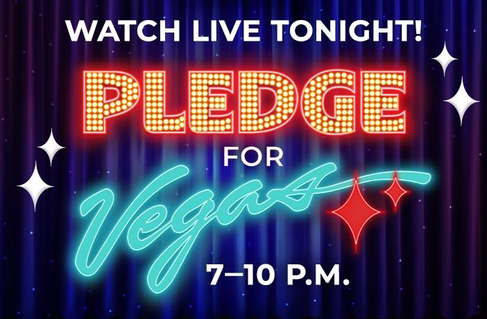 WATCH LIVE TONIGHT! Pledge for Vegas 7-10 p.m. Donate Now