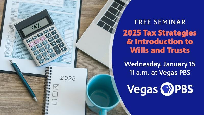 Free Seminar 2025 Tax Strategies & Introduction to Wills and Trusts Wednesday, January 15 11 a.m. at Vegas PBS