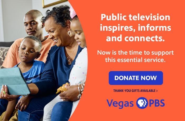 Public television inspired, informs and connects. Now is the time to support this essential service. DONATE NOW Thank you gifts available Vegas PBS