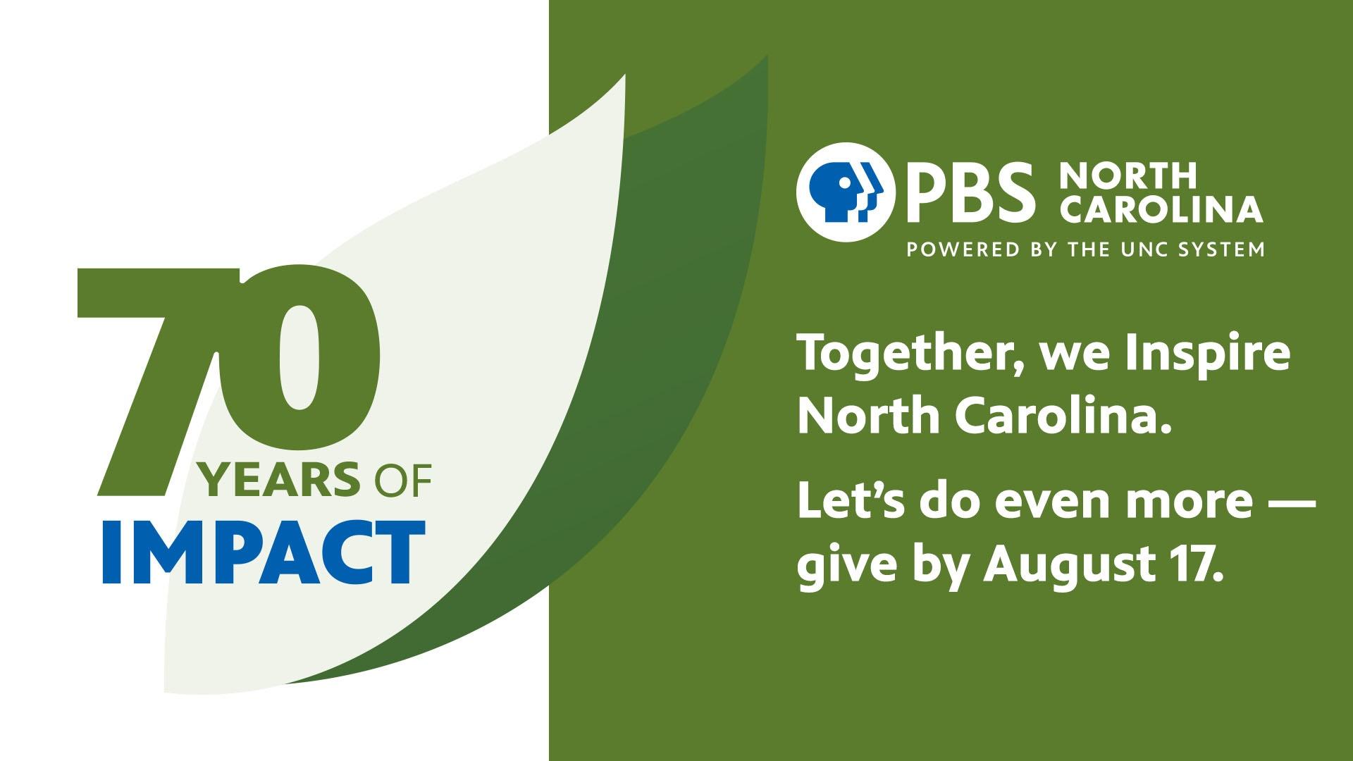 Celebrating 70 years with PBS North Carolina. Together, we inspire North Carolina. Let's do even more—give by August 17.