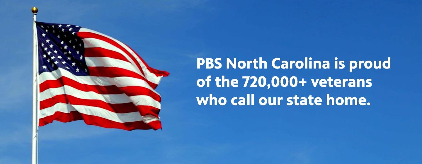 An American flag flying in a vast blue sky with the words, "PBS North Carolina is proud of the 720,000+ veterans who call our state home." in white to the right of the flag.