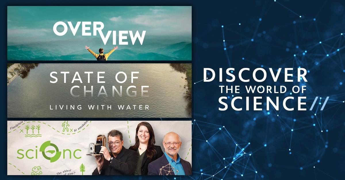 Poster key art for Science & Nature shows, "Overview," "Sci NC" and "State of Change: Living with Water" with the text, "Discover the world of Science."