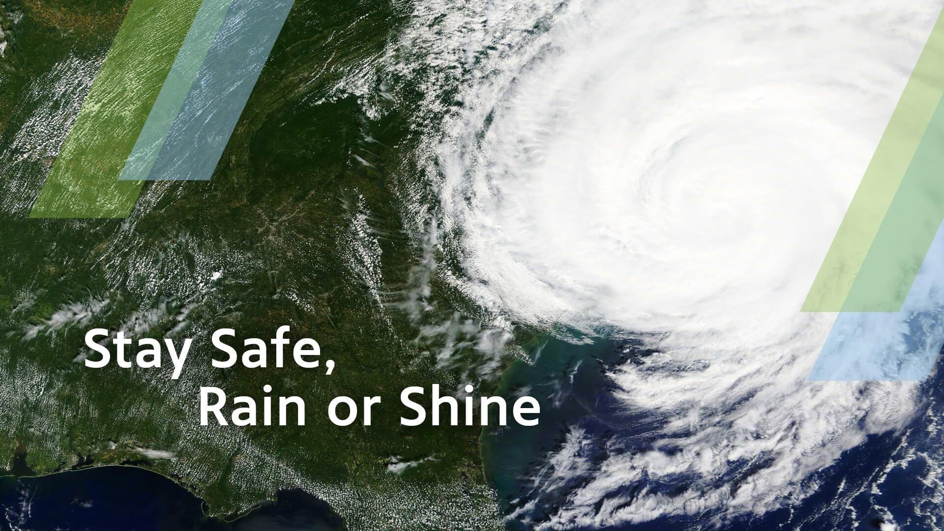 The text, "Stay Safe, Rain or Shine" over a graphic of a hurricane over southern states.