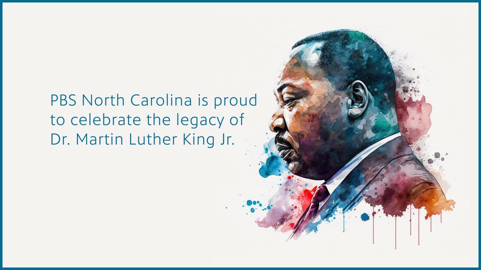 A watercolor depiction of Martin Luther King Jr. with the works "PBS North Carolina is proud to celebrate the legacy of Dr. Martin Luther King Jr."