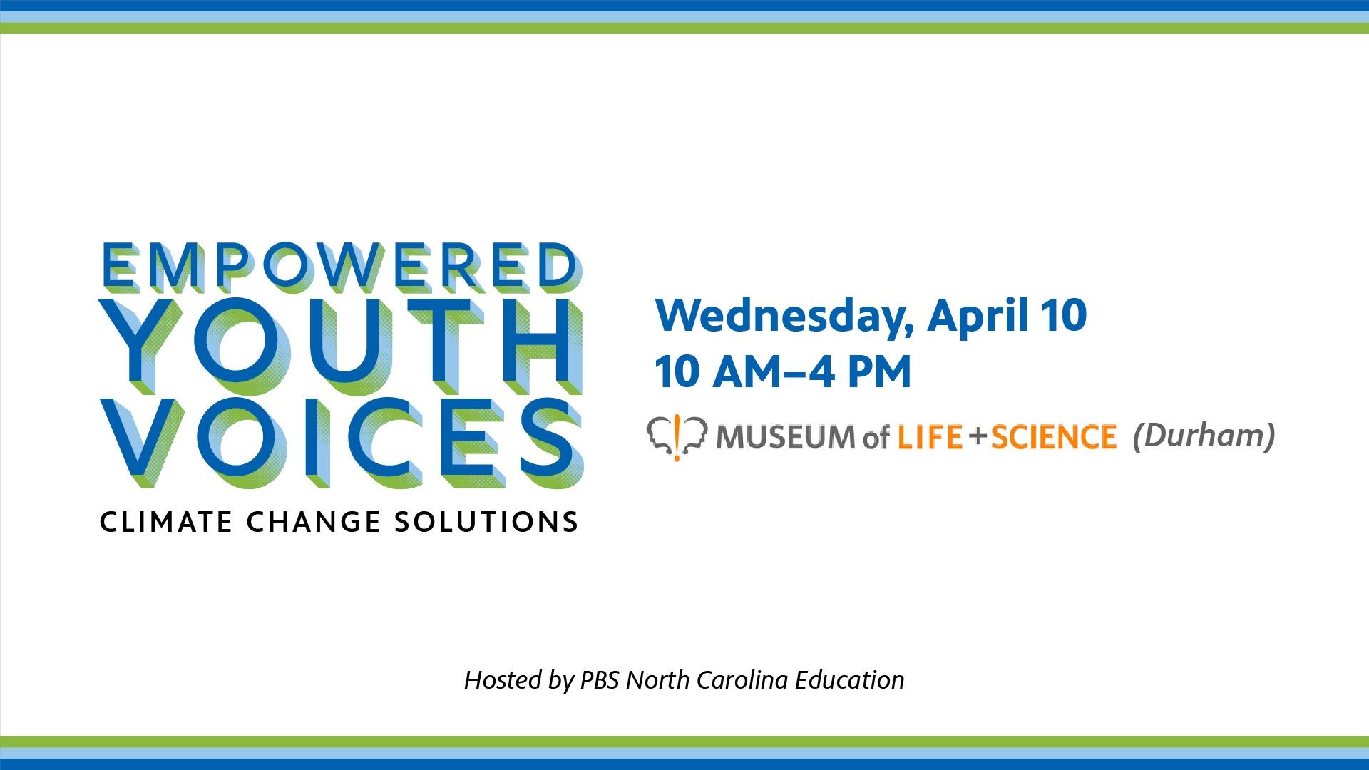 Empowered Youth Voices Climate Change Solutions event. Wednesday, April 10, 10 AM-4 PM at the Museum of Life and Sciences (Durham). Hosted by PBS North Carolina Education.