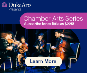 Duke Arts presents Chamber Arts Series. Subscribe for as little as $225! Learn More.