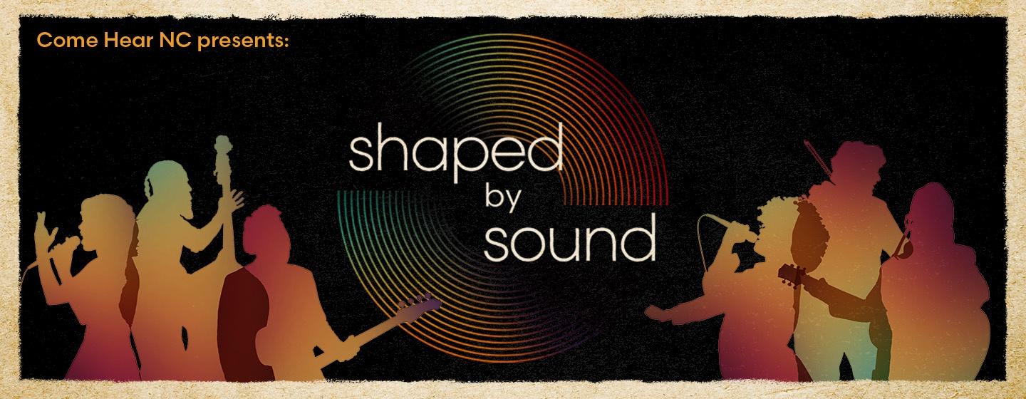 Come Here NC presents Shaped by Sound.