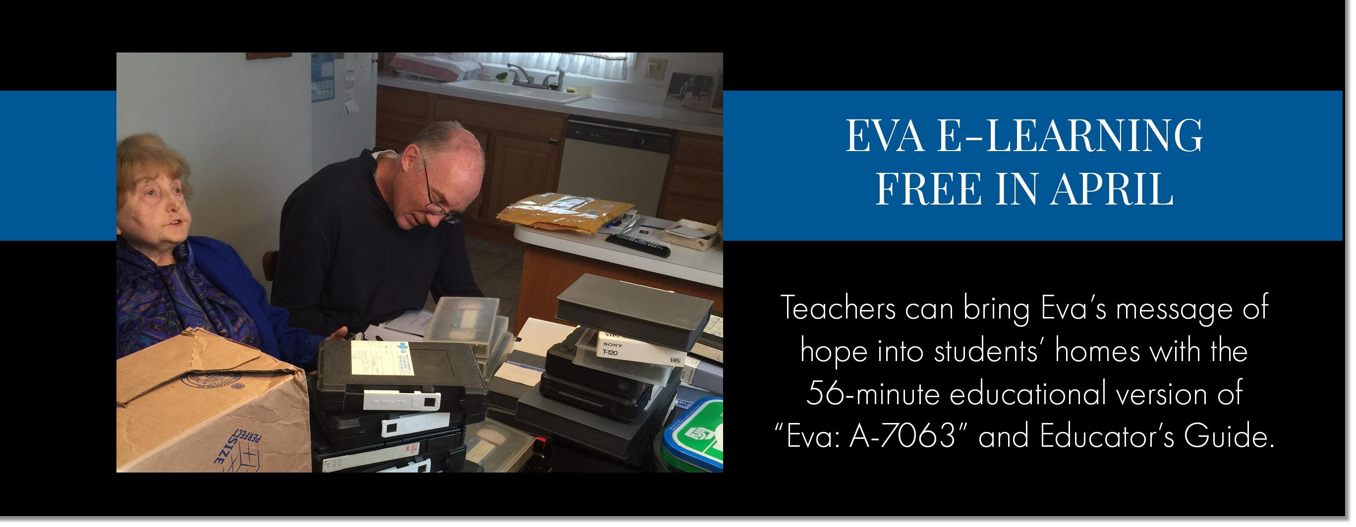 EVA E-LEARNING FREE IN APRIL Teachers can bring Eva's message of hope into students' homes with the 56-minute educational version of "Eva: A-7063" and Educator's Guide.