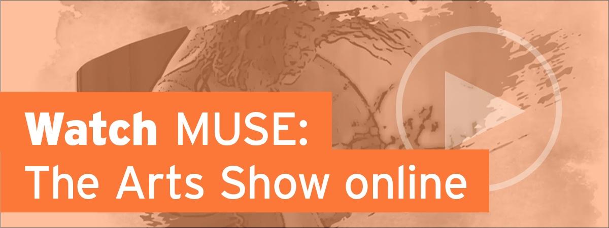 Click to watch MUSE: The Arts Show online