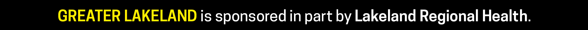 Greater Lakeland is sponsored in part by Lakeland Regional Health.
