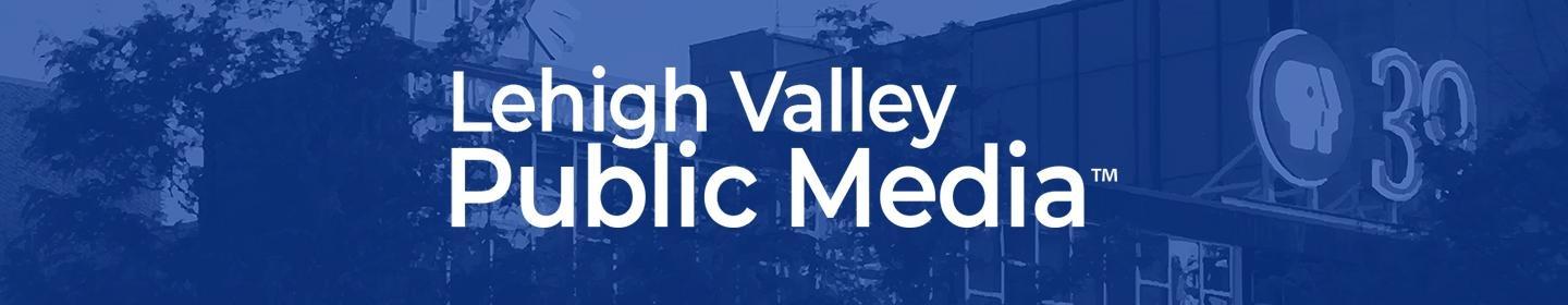 Lehigh Valley Public Media™