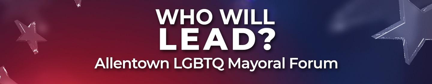 Who Will Lead? Allentown LGBTQ Mayoral Forum