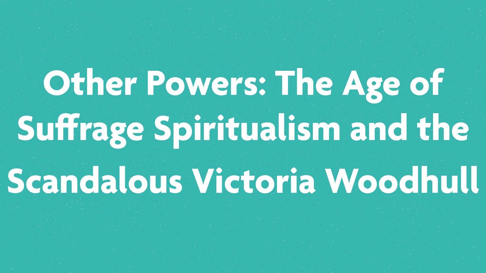 Other Powers: The Age of Suffrage Spiritualism and the Scandalous Victoria Woodhull book submission card on a green background.