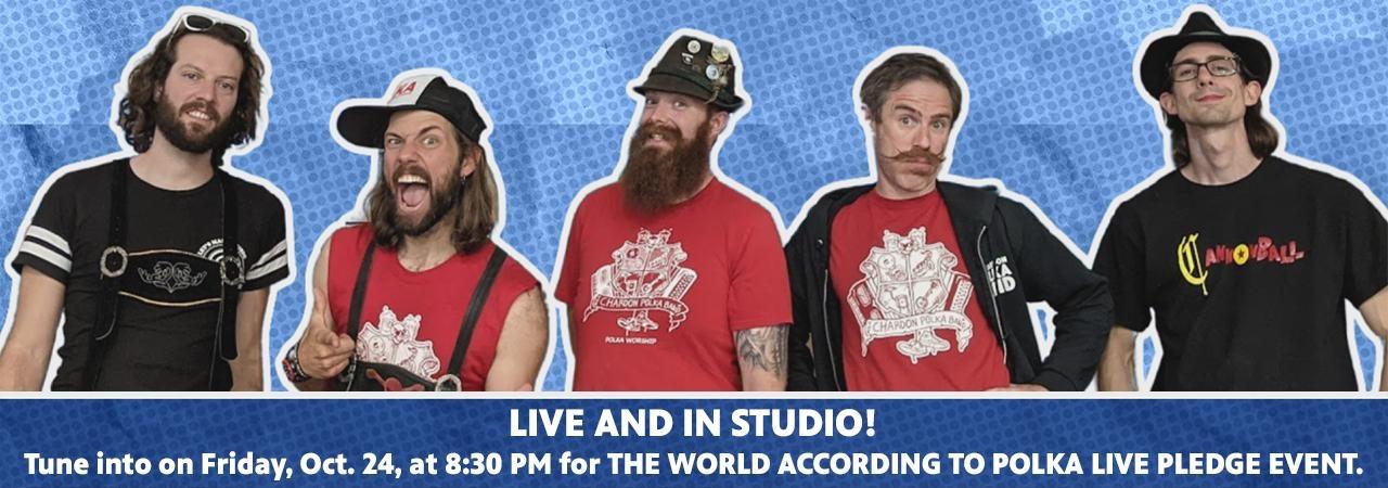 LIVE AND IN STUDIO! Tune into on Friday, Oct. 24, at 8:30 PM for THE WORLD ACCORDING TO POLKA LIVE PLEDGE EVENT.
