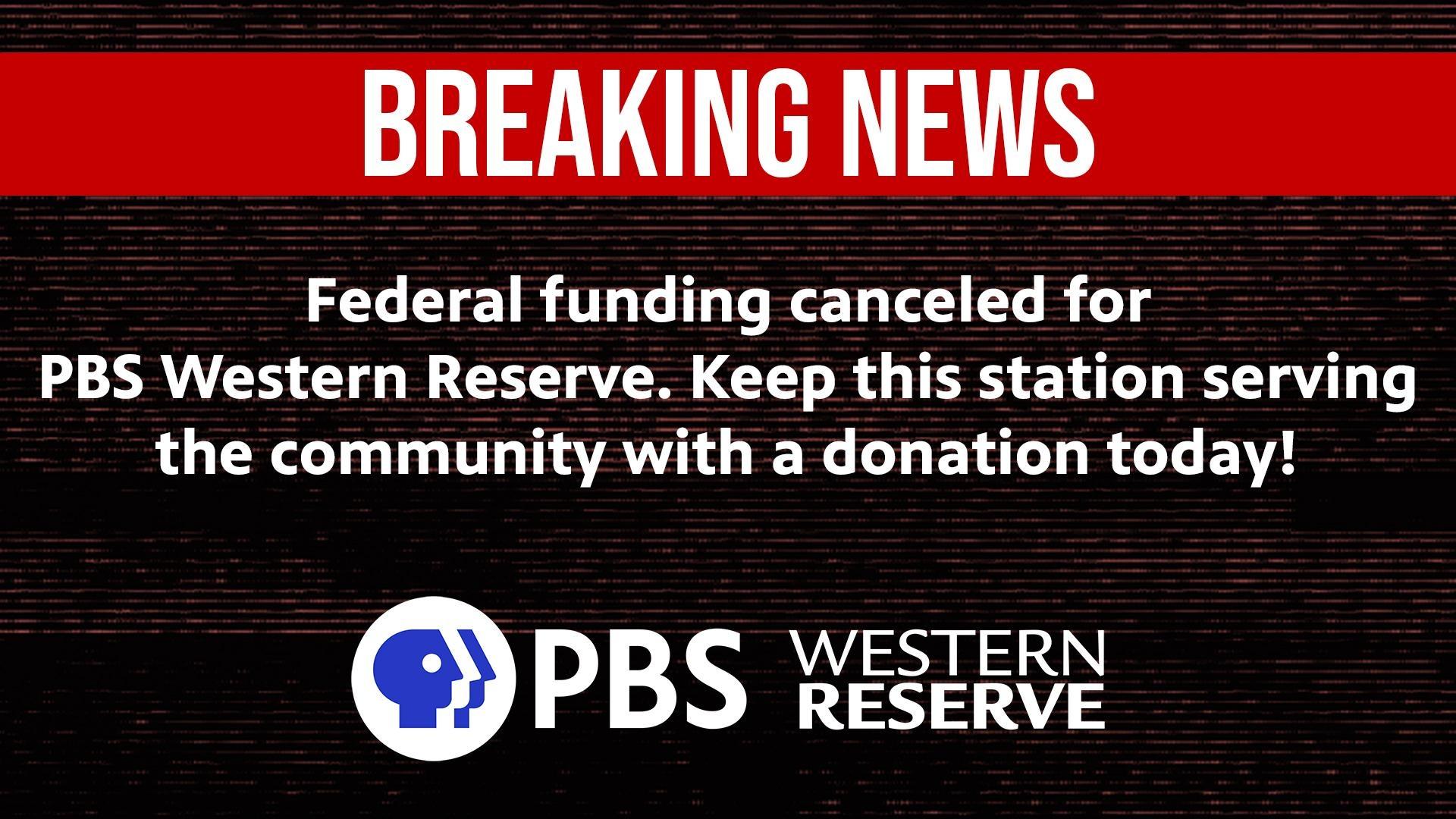 Breaking news: federal funding canceled for PBS Western Reserve. Keep this station serving the community with a donation today!