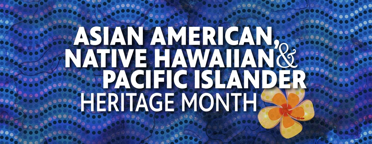 Asian American, Native Hawaiian and Pacific Islander Heritage Month 