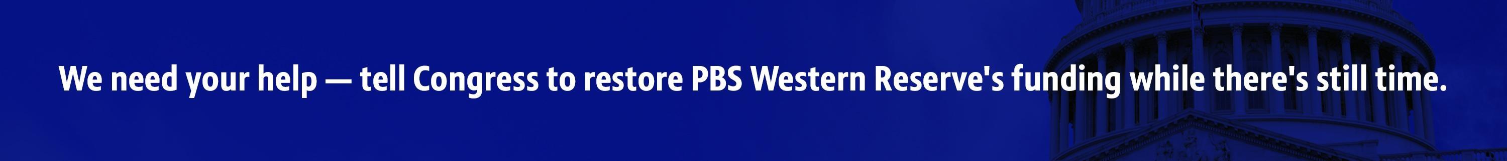 We need your help — tell Congress to restore PBS Western Reserve's funding while there's still time.