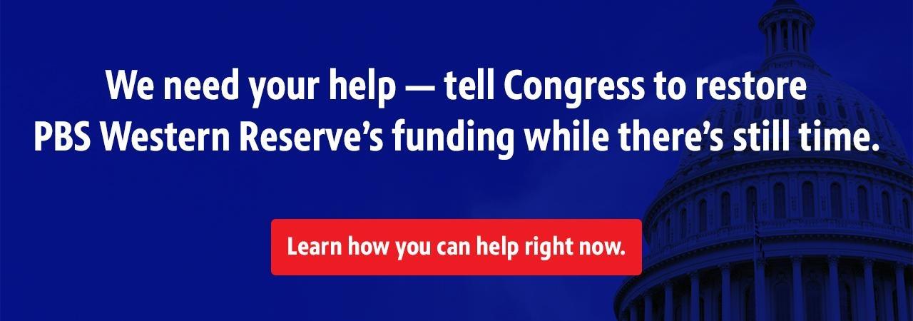We need your help — tell Congress to restore PBS Western Reserve's funding while there's still time.