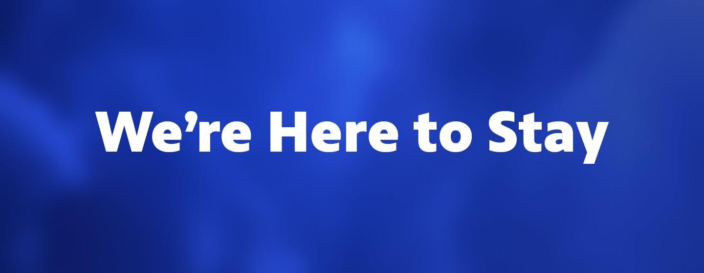 We’re Here to Stay