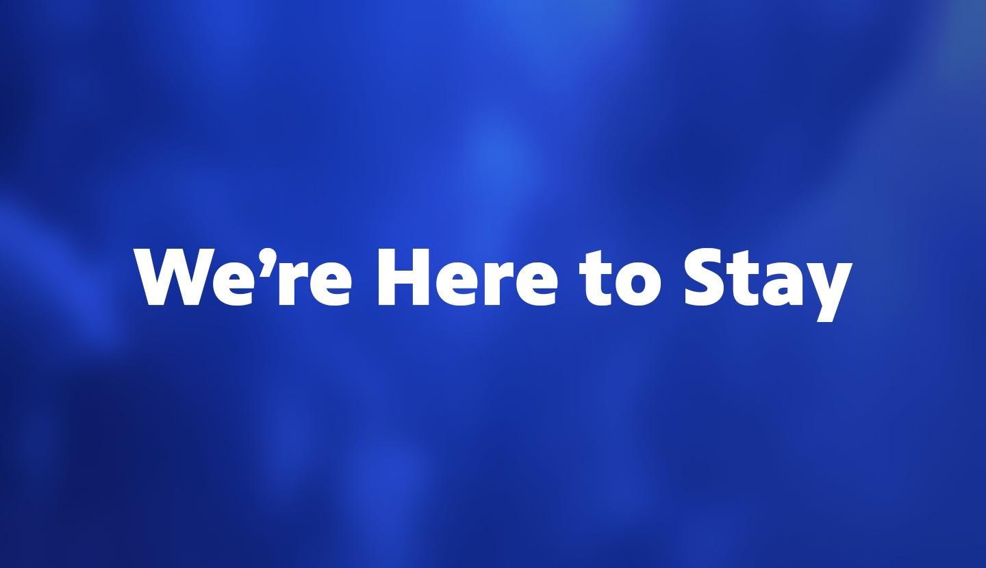 We’re Here to Stay