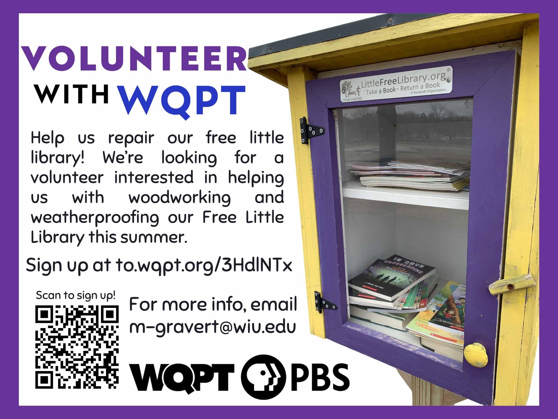 Volunteer with WQPT Help us repair our free little library! We're looking for a volunteer interested in helping us with woodworking and weatherproofing our Free Little Library this summer. For more info, email m-gravert@wiu.edu