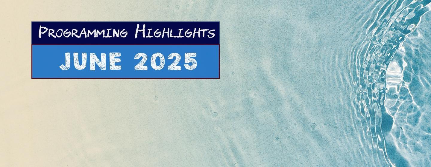 Programming Highlights | June 2025 - over a sand and clear rippling water
