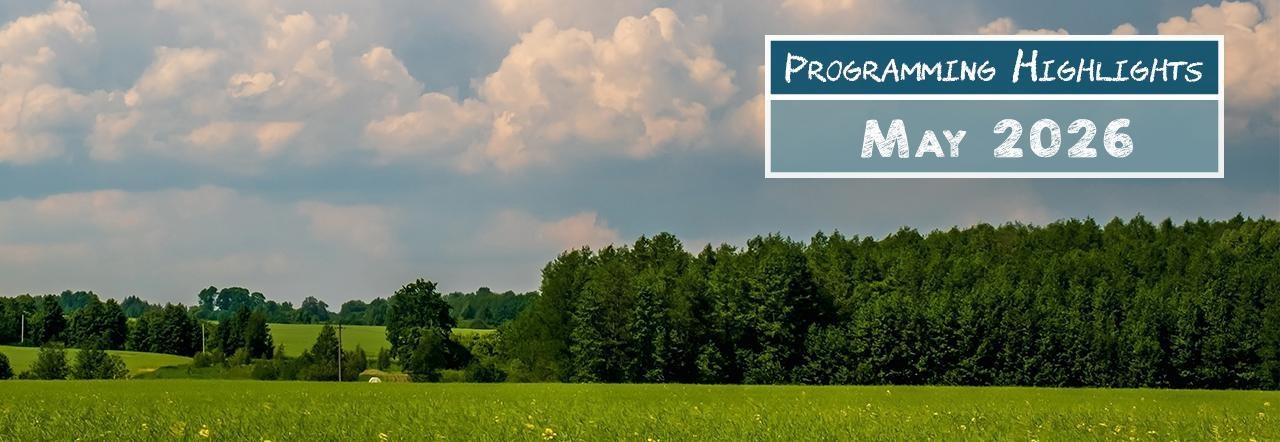 As pastoral image of a green field with trees and cloudy skies in the back ground. Text:" Programming Highlights May 2026"