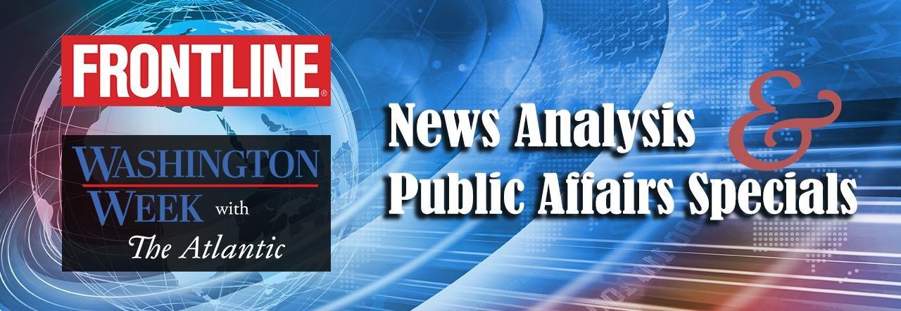 News Analysis & Public Affairs Specials, Washington Week with The Atlantic and Frontline.