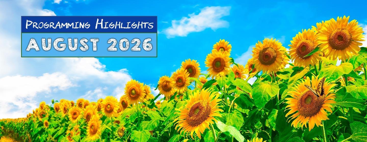 Banner for "Programming Highlights – August 2026" featuring a bright summer sunflower field under a vivid blue sky with white clouds. A blue title box in the upper left reads "Programming Highlights" above large white text, "August 2026." A butterfly rests on a sunflower in the lower right, creating a cheerful, seasonal header image.