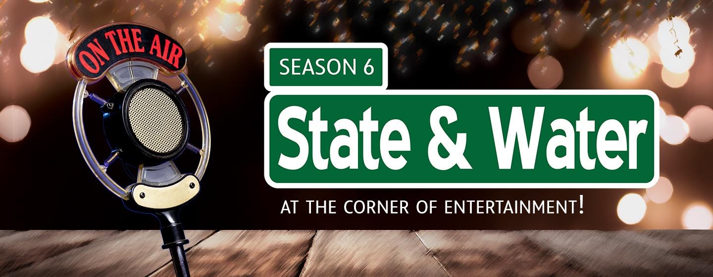 State & Water Season 6 - At the Corner of Entertainment!