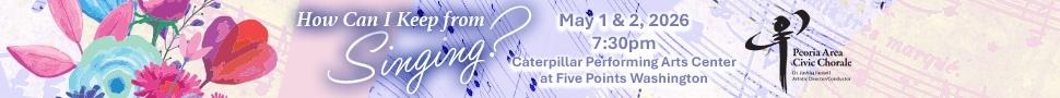 An advertisement for a Peoria Civic Chorale concert. "How Can I Keep Singing?", May first and second, 2026 at 7:30pm, at the Caterpillar Performing Arts Center at Five Points Washington.