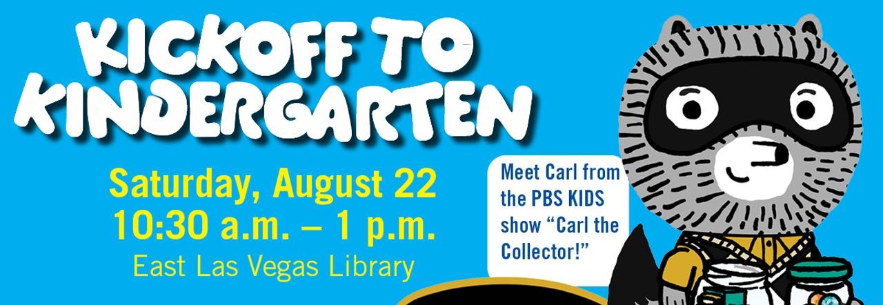 Kickoff to Kindergarten Saturday, August 11 10:30 a.m. – 1 p.m. East Las Vegas Library Meet Carl from the PBS KIDS show "Carl the Collector"