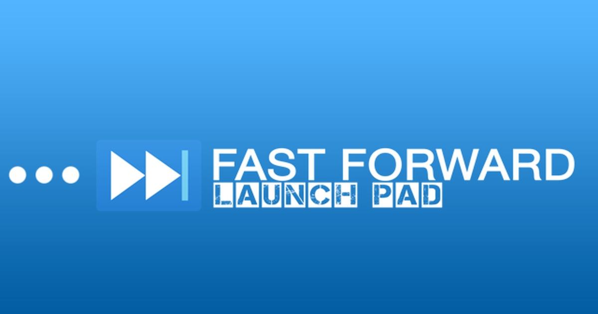 Fast Forward Launch Pad