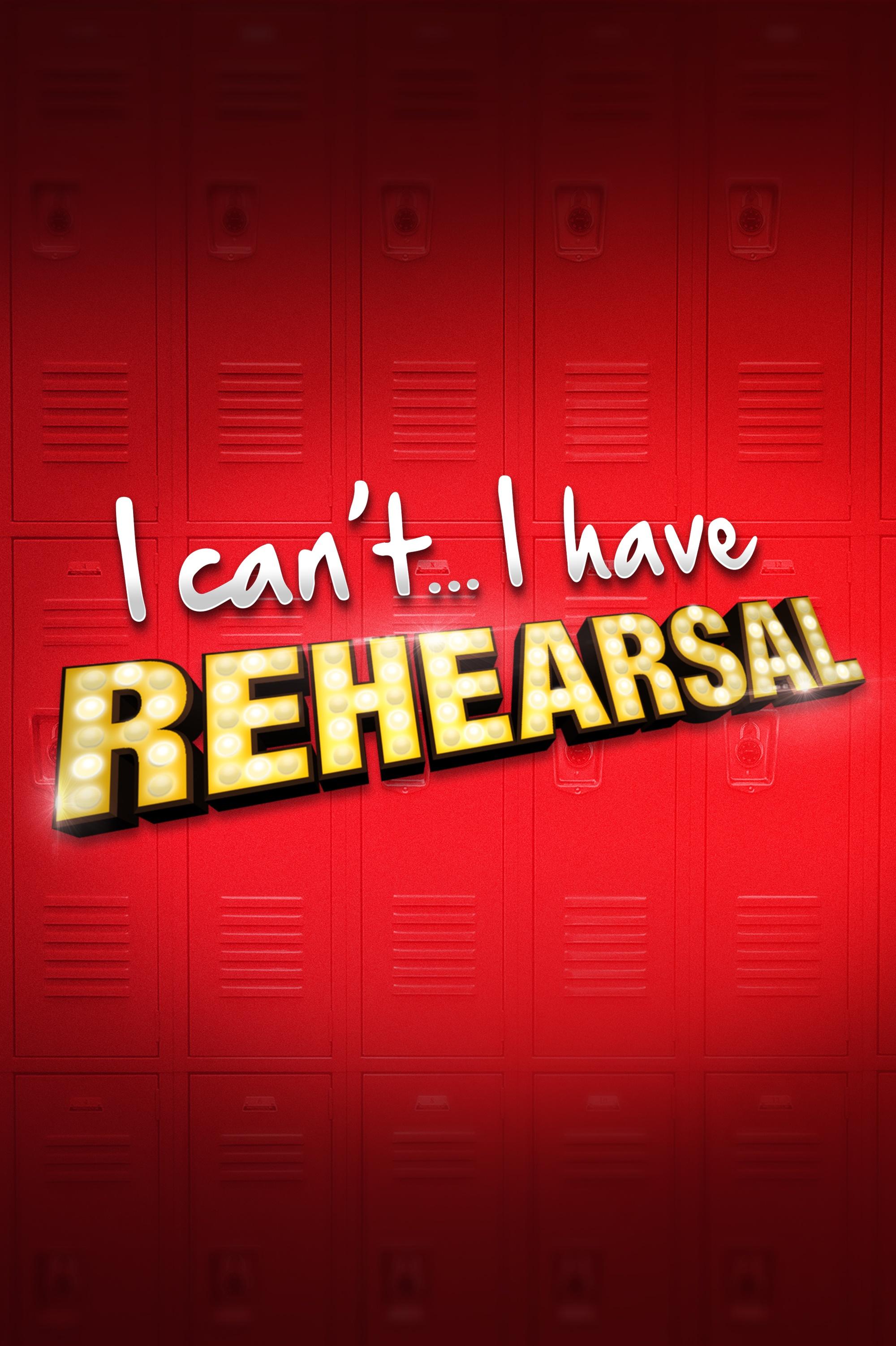 I Can't. I Have Rehearsal. I Can't. I Have Rehearsal.