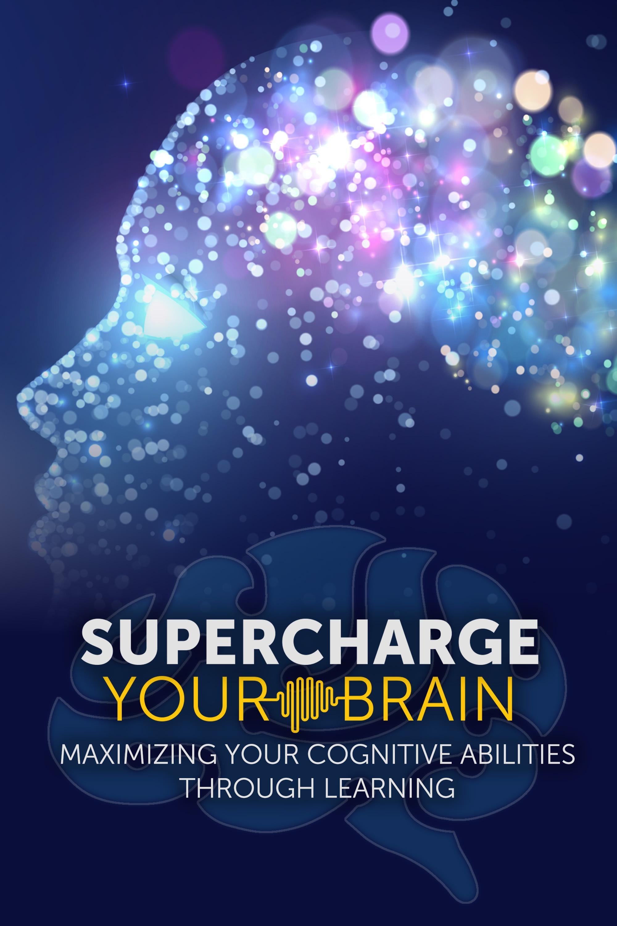 Supercharge Your Brain: Maximizing Your Cognitive Abilities